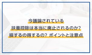 今議論されている扶養控除の廃止、損するの?得するの？ポイントと注意点