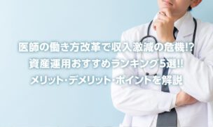 2024年 医師の働き方改革で収入激減の危機!? 資産運用おすすめランキング5選!!とメリット・デメリット・ポイントを解説